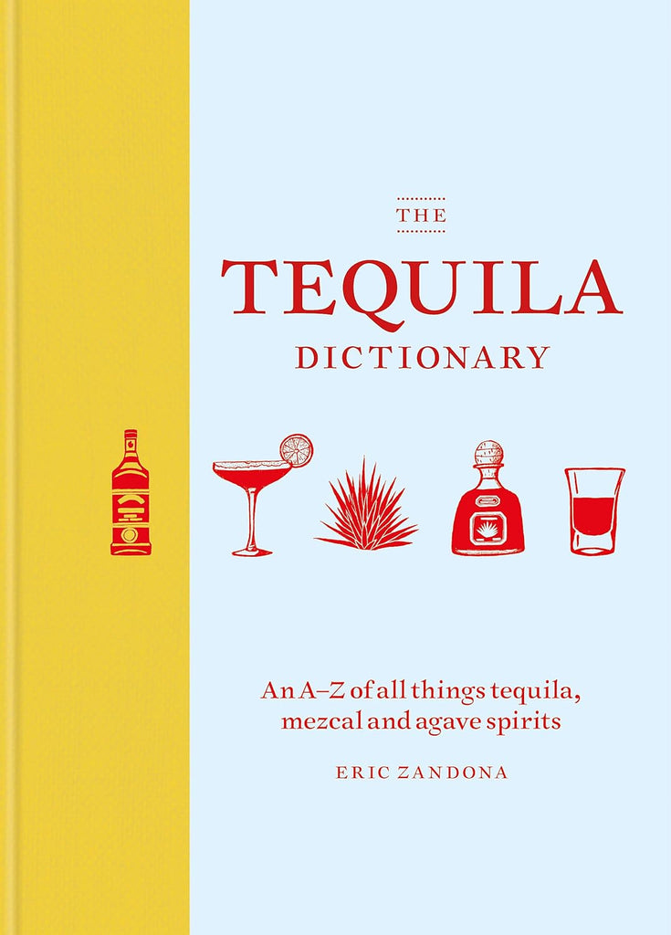 The Tequila Dictionary: An A-Z of All Things Tequila, Mezcal and Agave Spirits by Eric Zandona - Mockingbird on Broad