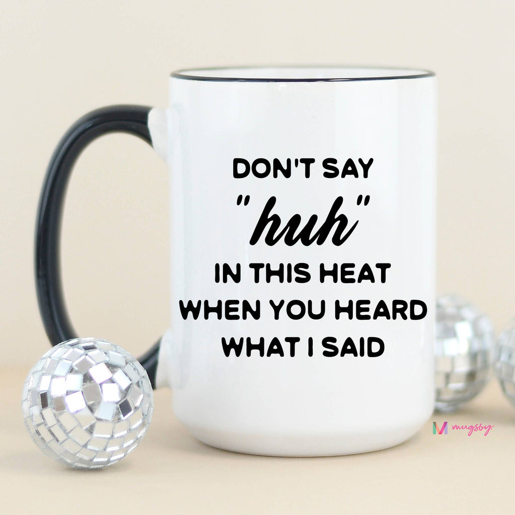 Mug - Don't Say Huh In this Heat Funny Coffee Mug, You Heard Me - Mockingbird on Broad