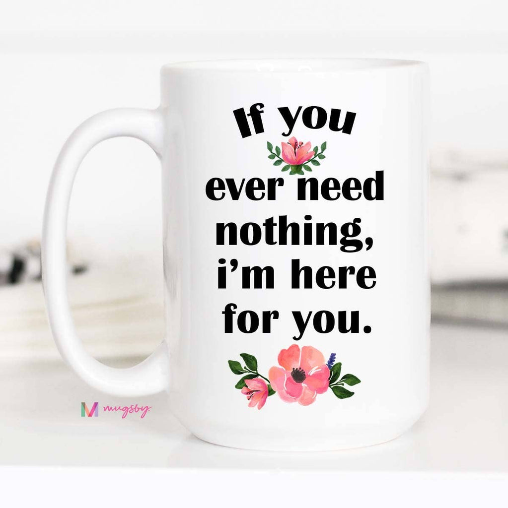 Mug | If You Ever Need Nothing I'm Here For You - Mockingbird on Broad